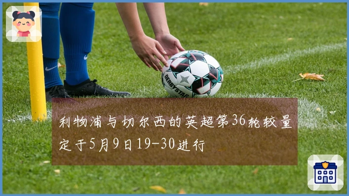 利物浦与切尔西的英超第36轮较量定于5月9日19-30进行