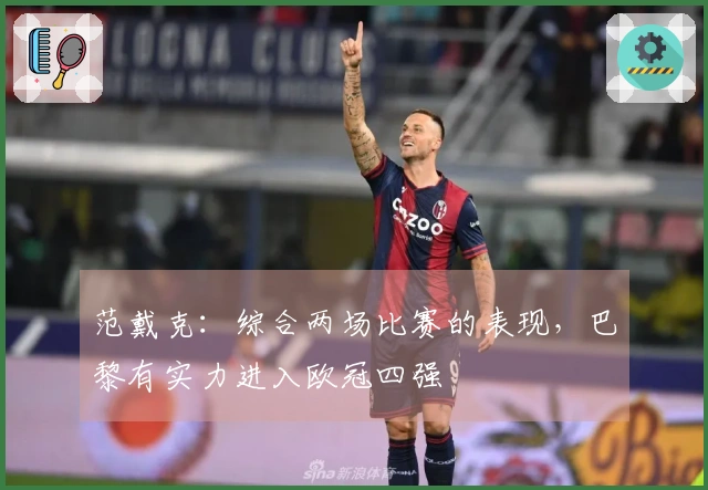 范戴克：综合两场比赛的表现，巴黎有实力进入欧冠四强