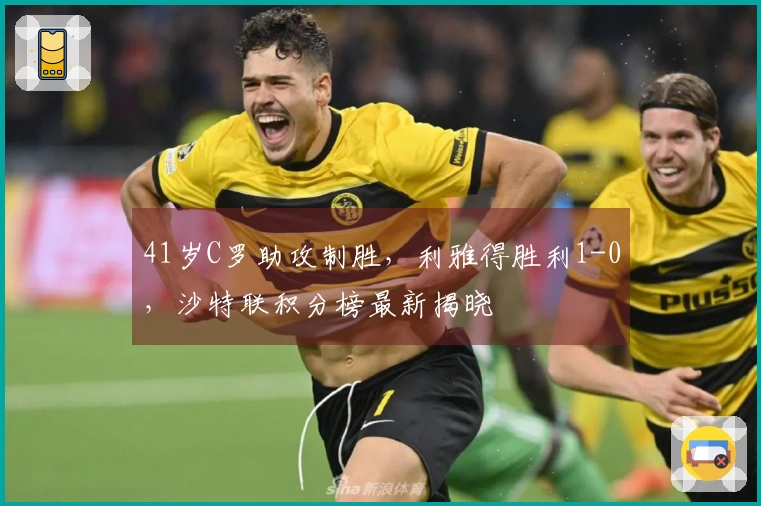 41岁C罗助攻制胜，利雅得胜利1-0，沙特联积分榜最新揭晓