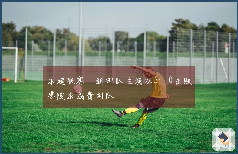永超联赛｜新田队主场以5：0击败零陵龙成青训队