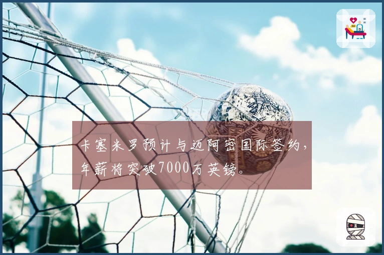 卡塞米罗预计与迈阿密国际签约，年薪将突破7000万英镑。