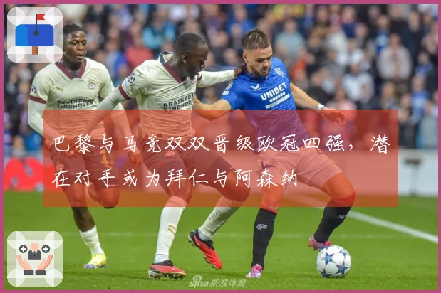 巴黎与马竞双双晋级欧冠四强，潜在对手或为拜仁与阿森纳