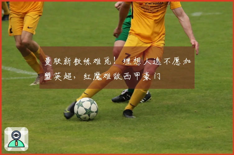 曼联新教练难觅！理想人选不愿加盟英超，红魔难敌西甲豪门