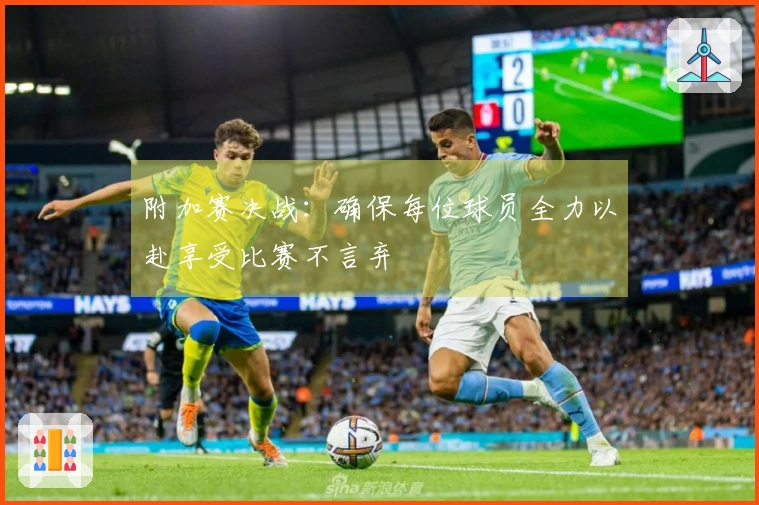 附加赛决战：确保每位球员全力以赴享受比赛不言弃