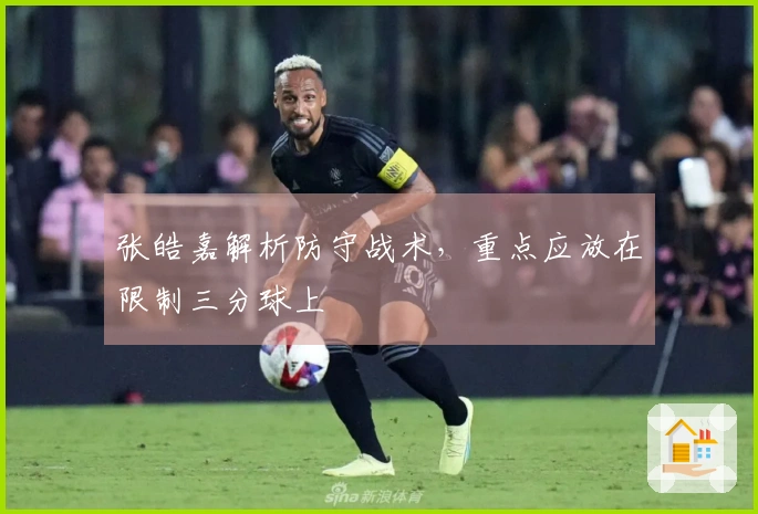 张皓嘉解析防守战术，重点应放在限制三分球上