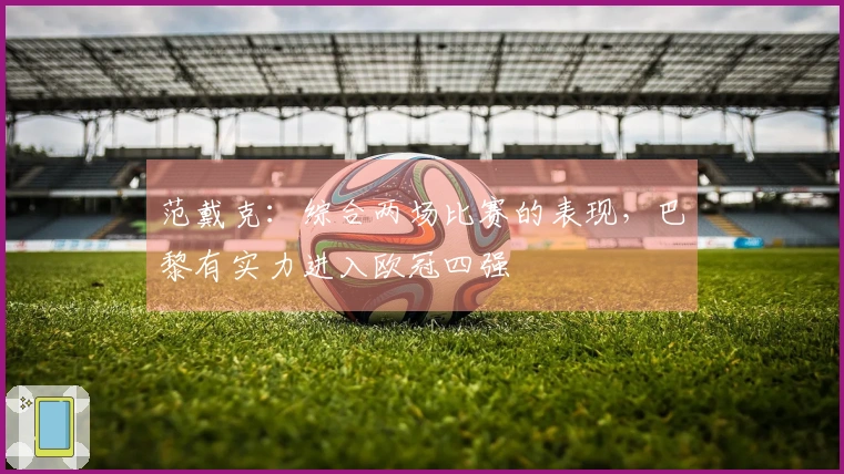 范戴克：综合两场比赛的表现，巴黎有实力进入欧冠四强