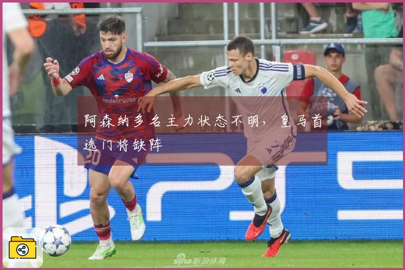 阿森纳多名主力状态不明，皇马首选门将缺阵