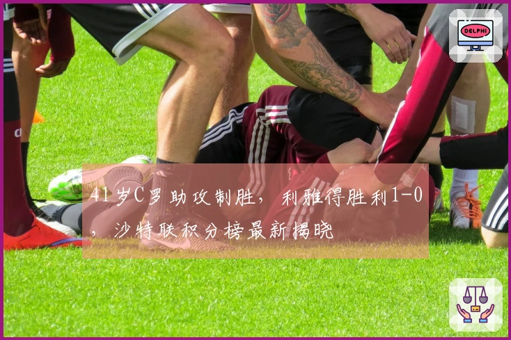 41岁C罗助攻制胜，利雅得胜利1-0，沙特联积分榜最新揭晓